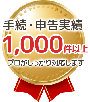 手続・申告実績1,000件以上プロがしっかり対応します