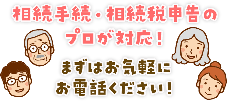 相続手続・相続税申告のプロが対応！まずはお気軽にお電話ください！